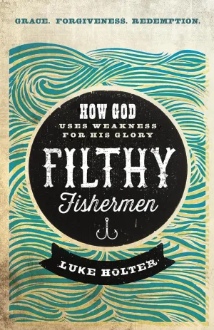 Filthy Fishermen: How God Uses Weakness for His Glory